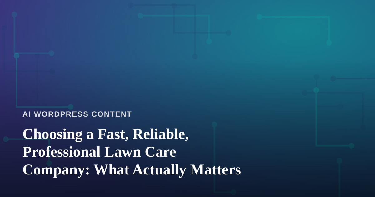 Choosing a Fast, Reliable, Professional Lawn Care Company: What Actually Matters