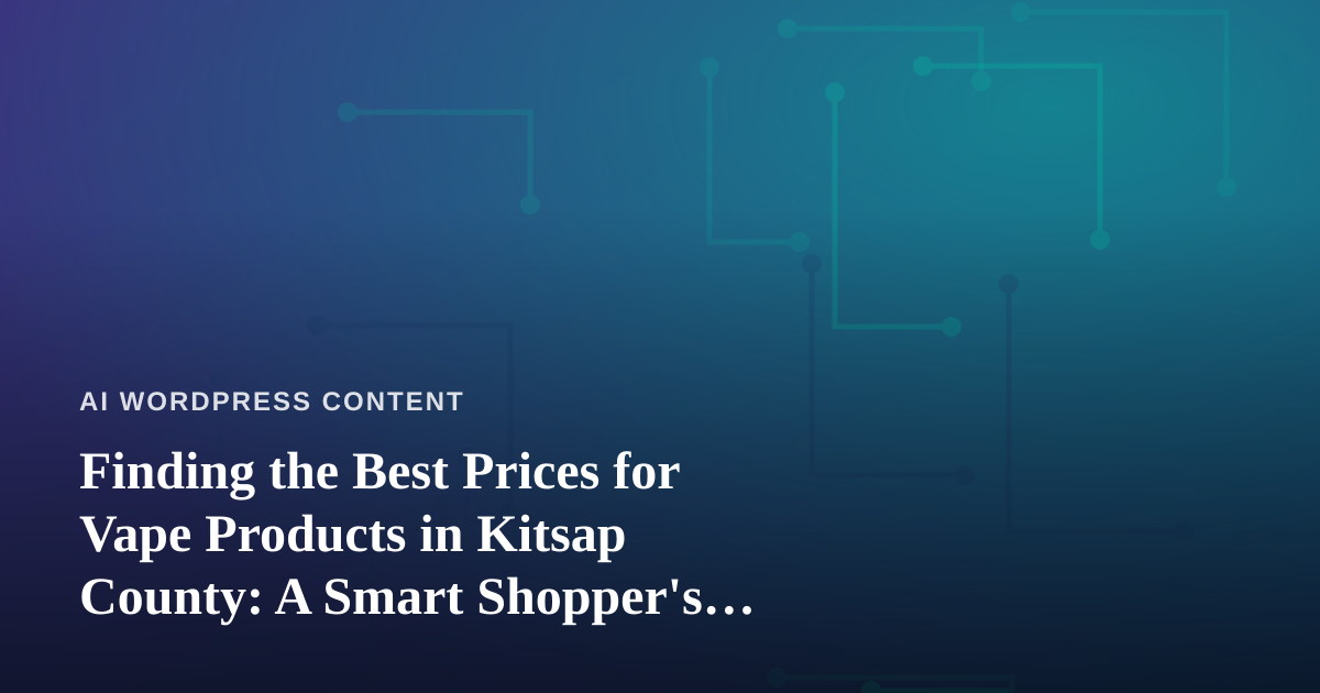 Finding the Best Prices for Vape Products in Kitsap County: A Smart Shopper’s Guide