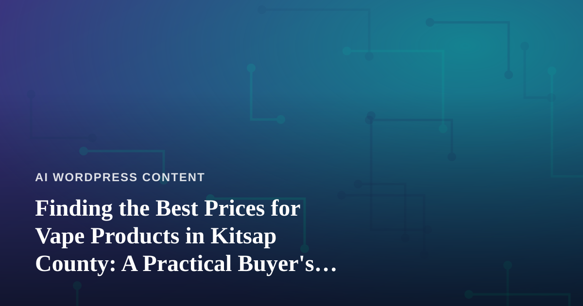 Finding the Best Prices for Vape Products in Kitsap County: A Practical Buyer’s Guide