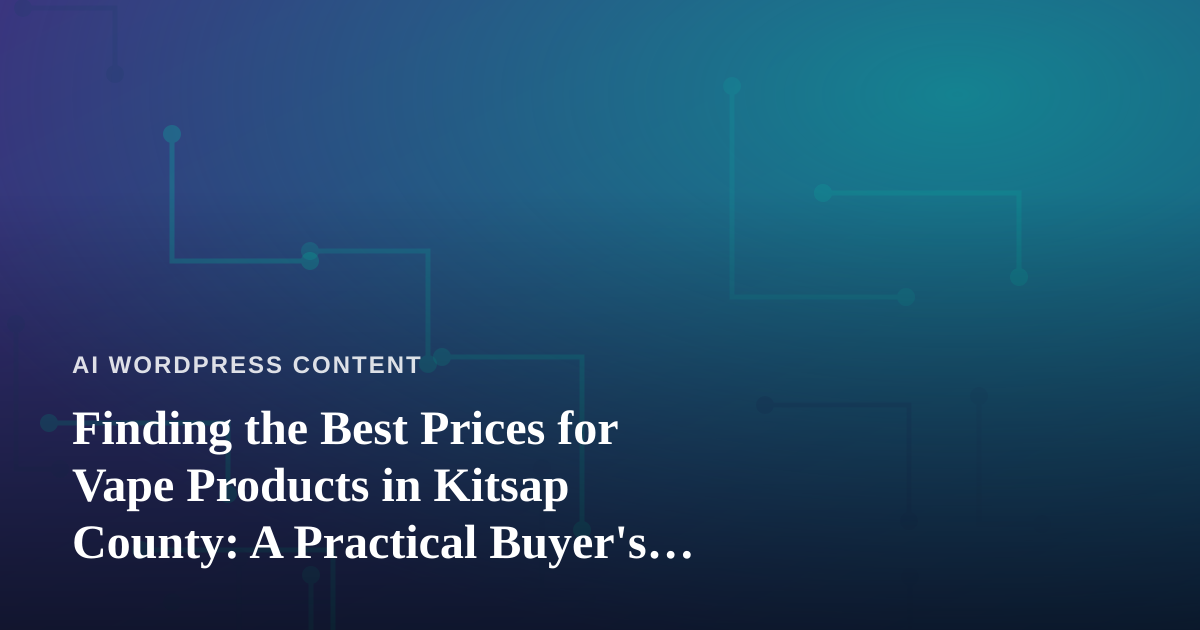 Finding the Best Prices for Vape Products in Kitsap County: A Practical Buyer’s Guide