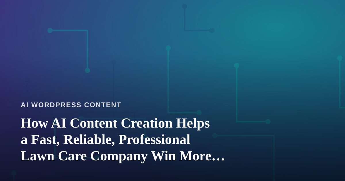 How AI Content Creation Helps a Fast, Reliable, Professional Lawn Care Company Win More Local Jobs