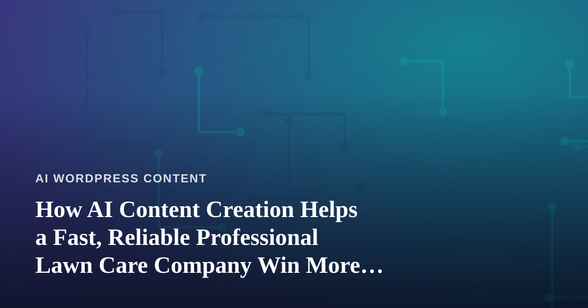How AI Content Creation Helps a Fast, Reliable Professional Lawn Care Company Win More Clients