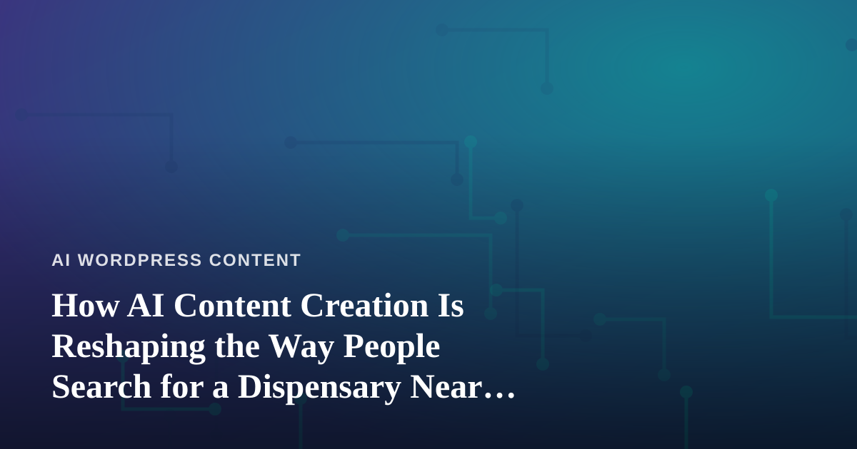 How AI Content Creation Is Reshaping the Way People Search for a Dispensary Near Me