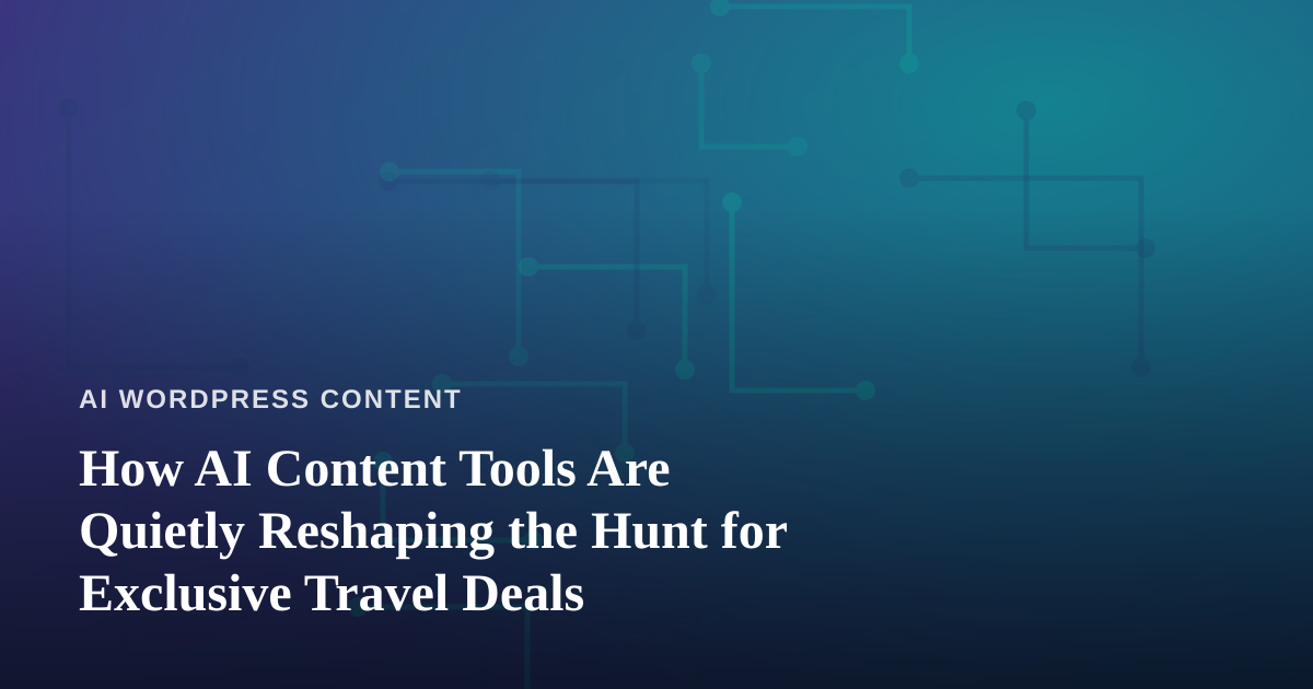 How AI Content Tools Are Quietly Reshaping the Hunt for Exclusive Travel Deals