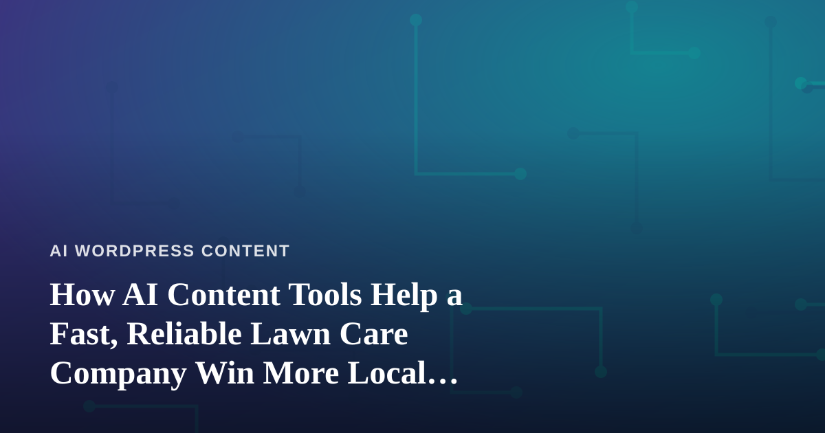 How AI Content Tools Help a Fast, Reliable Lawn Care Company Win More Local Customers