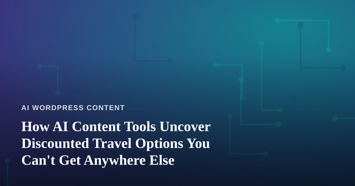 How AI Content Tools Uncover Discounted Travel Options You Can’t Get Anywhere Else