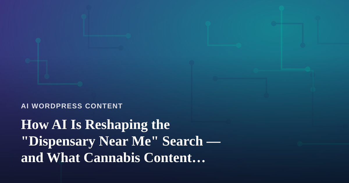How AI Is Reshaping the “Dispensary Near Me” Search — and What Cannabis Content Creators Need to Know