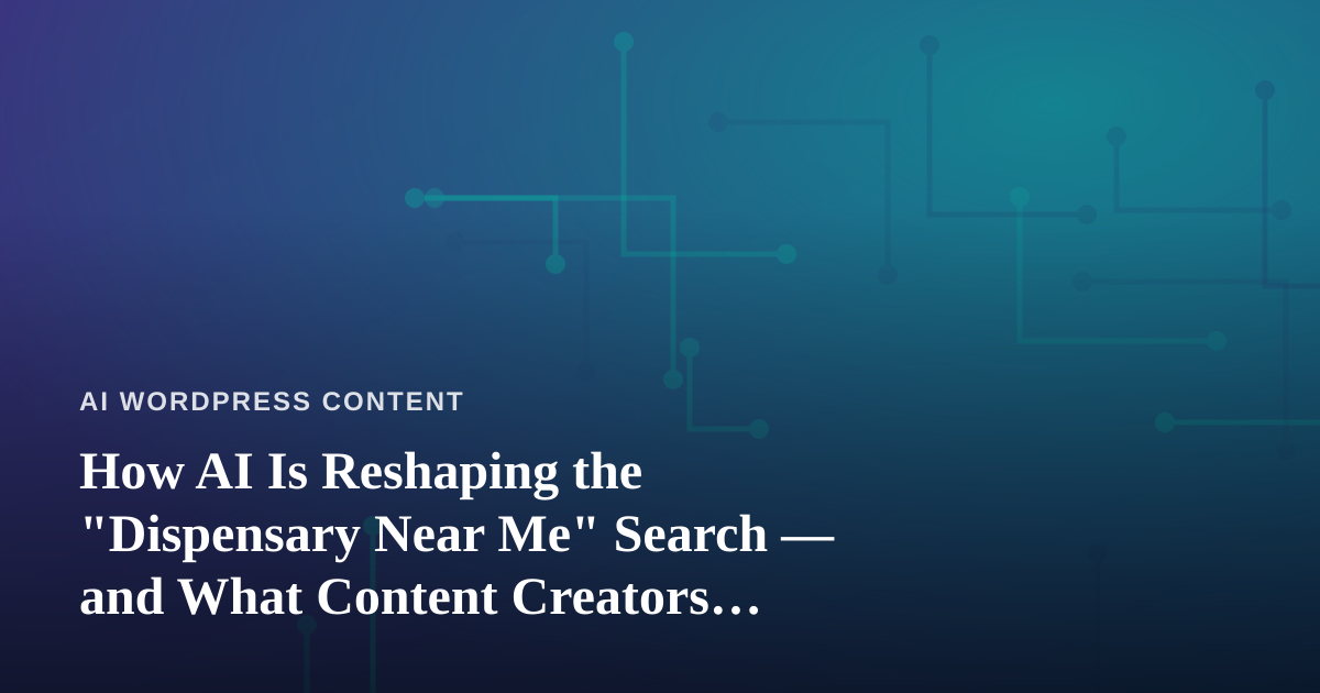 How AI Is Reshaping the “Dispensary Near Me” Search — and What Content Creators Should Learn From It