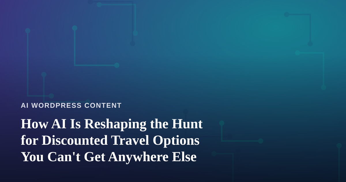 How AI Is Reshaping the Hunt for Discounted Travel Options You Can’t Get Anywhere Else