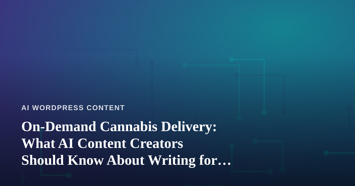 On-Demand Cannabis Delivery: What AI Content Creators Should Know About Writing for the Space
