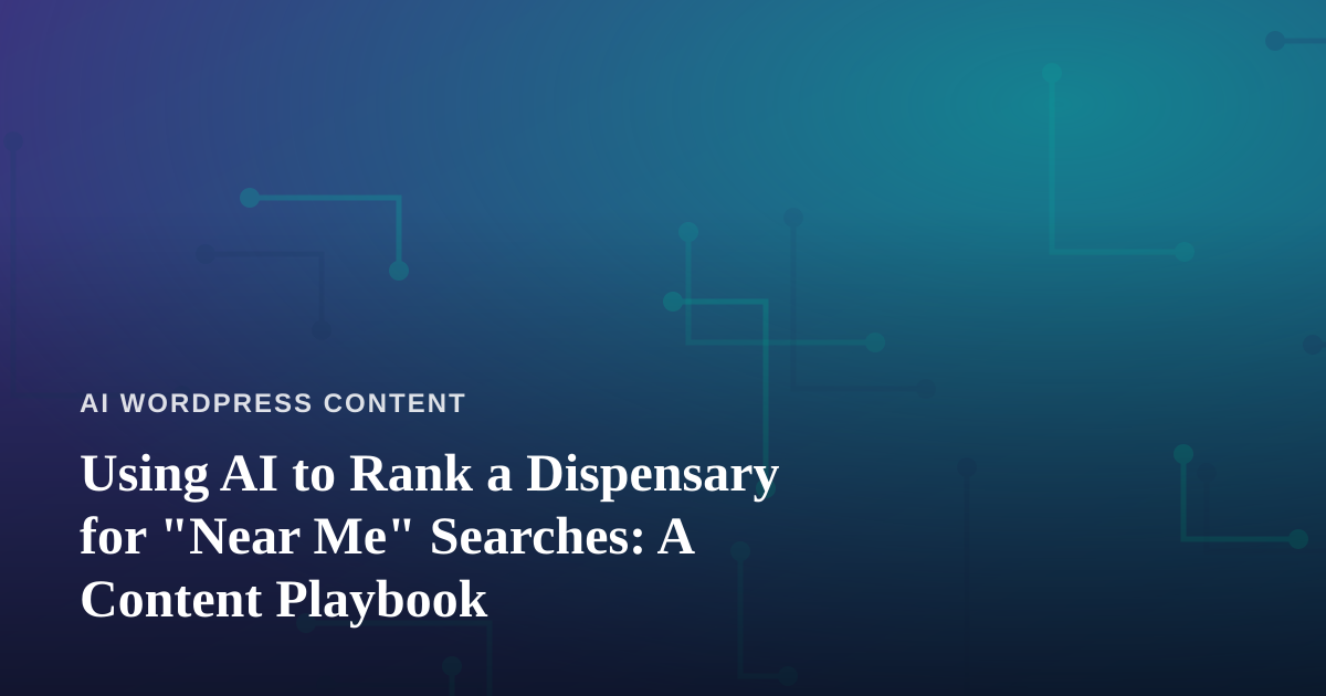 Using AI to Rank a Dispensary for “Near Me” Searches: A Content Playbook