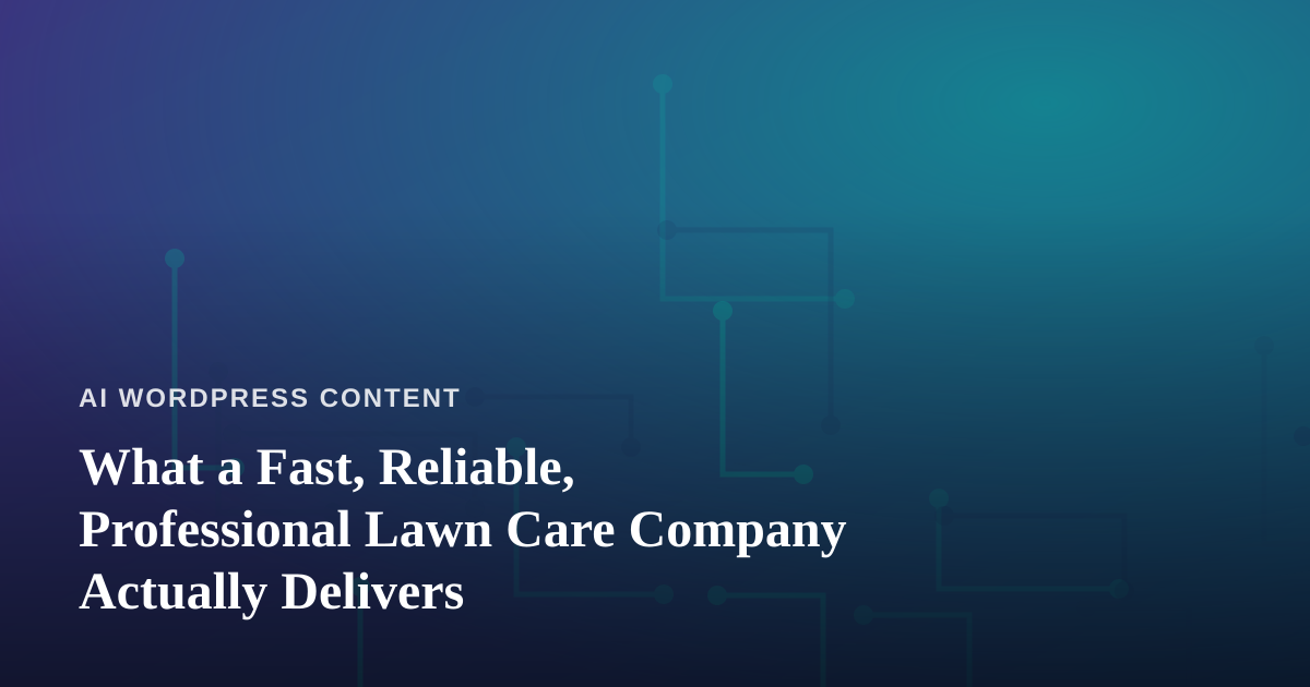 What a Fast, Reliable, Professional Lawn Care Company Actually Delivers