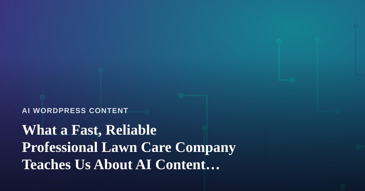 What a Fast, Reliable Professional Lawn Care Company Teaches Us About AI Content Systems