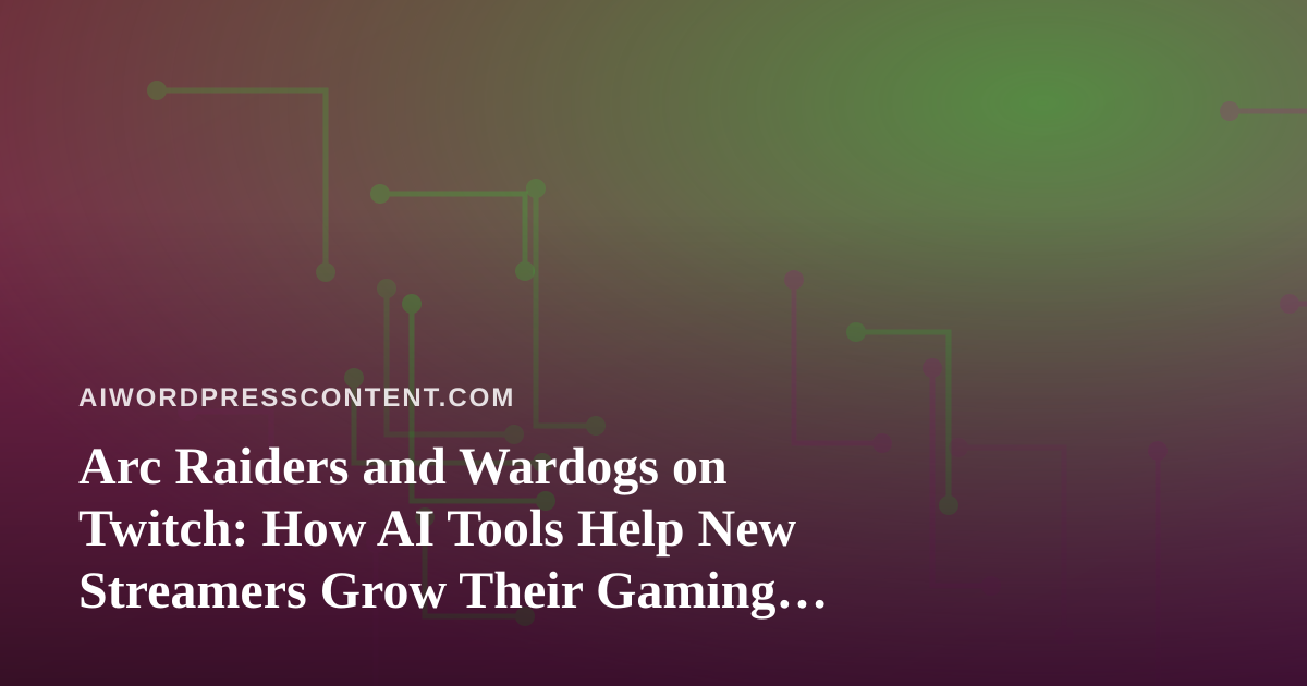 Arc Raiders and Wardogs on Twitch: How AI Tools Help New Streamers Grow Their Gaming Channel