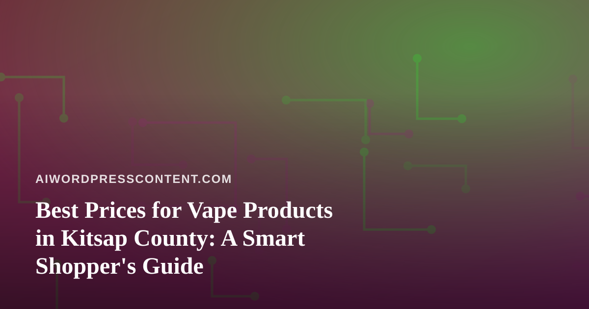 Best Prices for Vape Products in Kitsap County: A Smart Shopper’s Guide