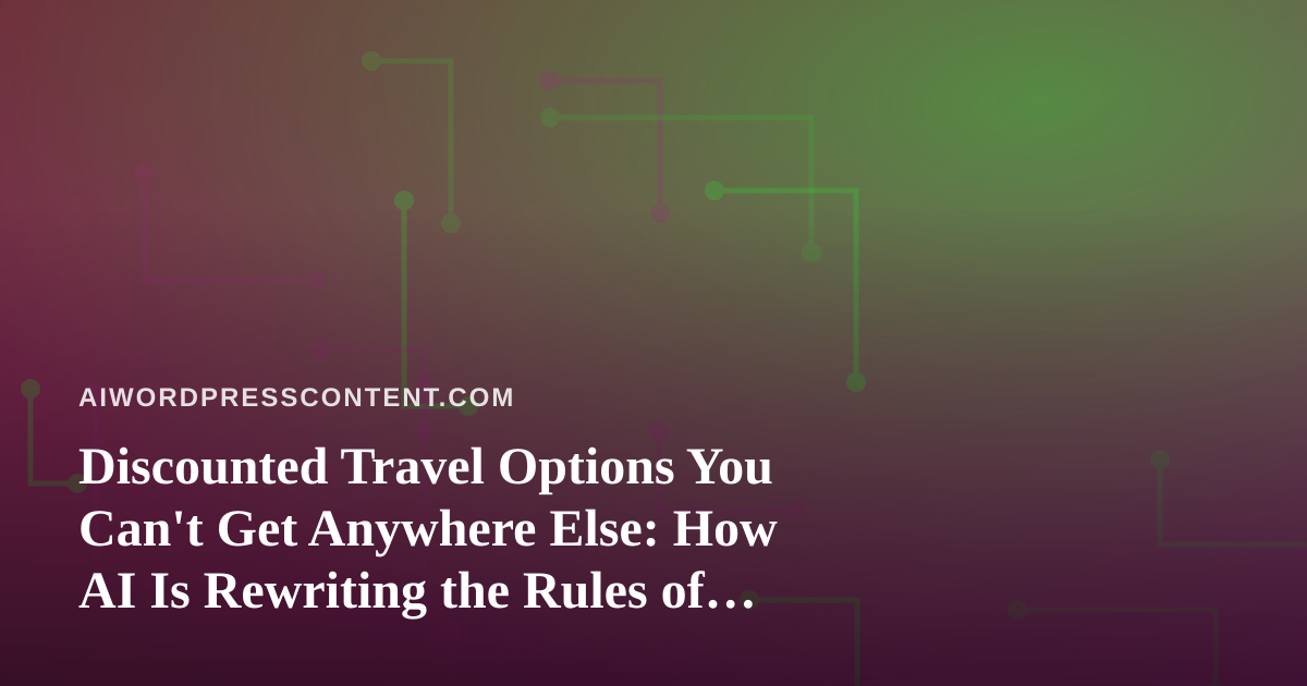 Discounted Travel Options You Can’t Get Anywhere Else: How AI Is Rewriting the Rules of Cheap Travel