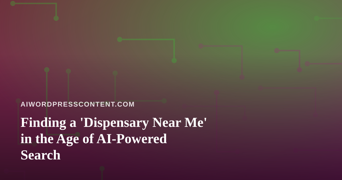 Finding a ‘Dispensary Near Me’ in the Age of AI-Powered Search