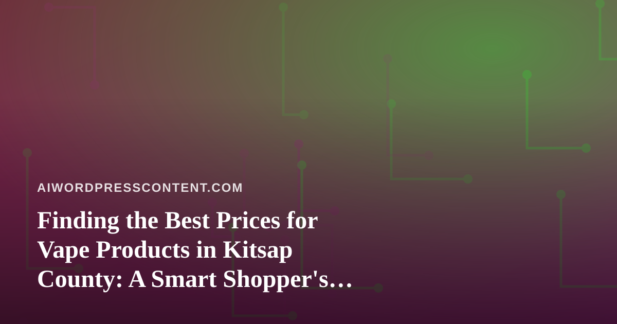 Finding the Best Prices for Vape Products in Kitsap County: A Smart Shopper’s Guide