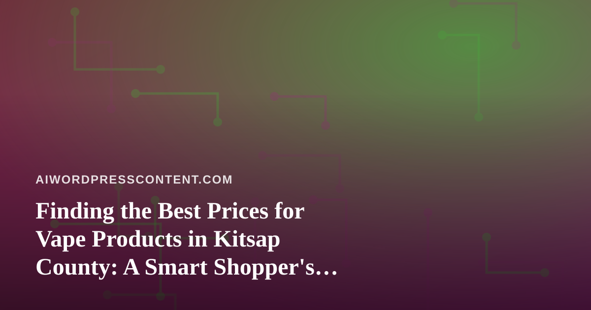 Finding the Best Prices for Vape Products in Kitsap County: A Smart Shopper’s Guide