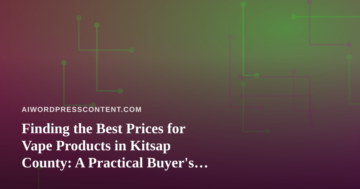Finding the Best Prices for Vape Products in Kitsap County: A Practical Buyer’s Guide