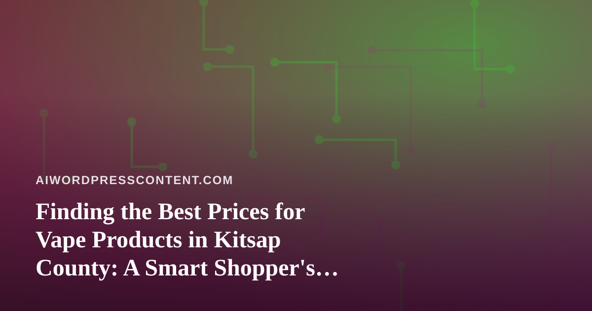 Finding the Best Prices for Vape Products in Kitsap County: A Smart Shopper’s Guide