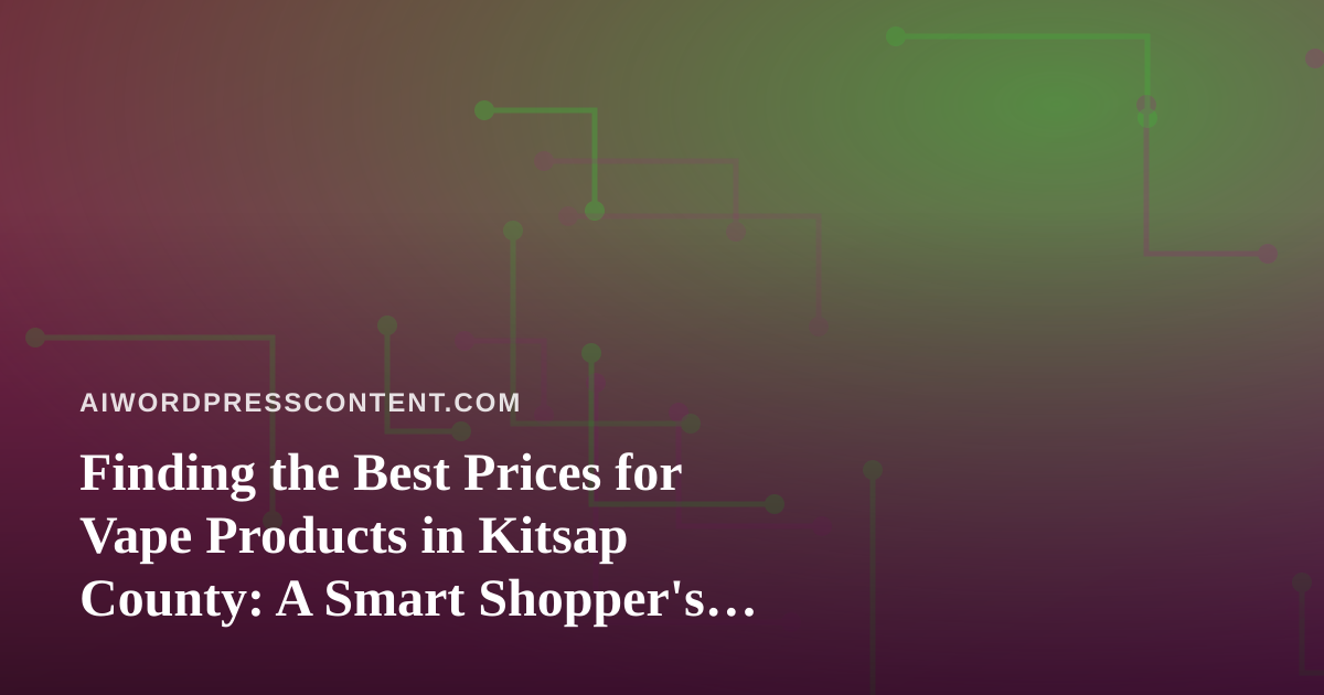 Finding the Best Prices for Vape Products in Kitsap County: A Smart Shopper’s Guide