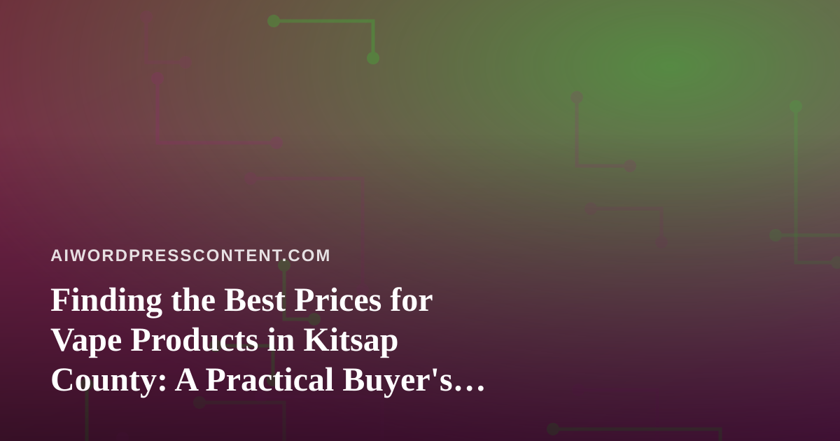 Finding the Best Prices for Vape Products in Kitsap County: A Practical Buyer’s Guide