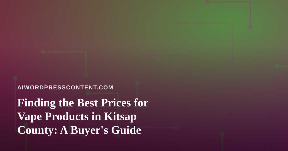 Finding the Best Prices for Vape Products in Kitsap County: A Buyer’s Guide