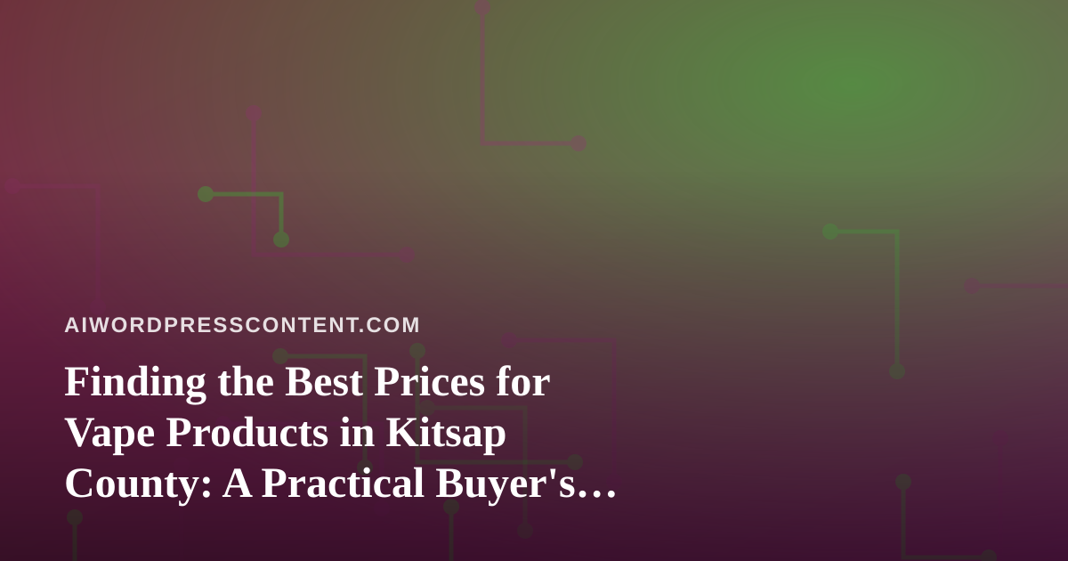 Finding the Best Prices for Vape Products in Kitsap County: A Practical Buyer’s Guide