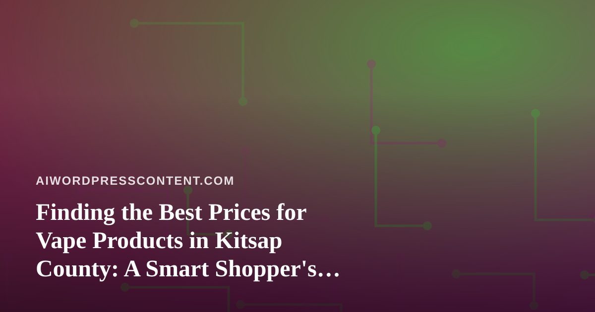 Finding the Best Prices for Vape Products in Kitsap County: A Smart Shopper’s Guide