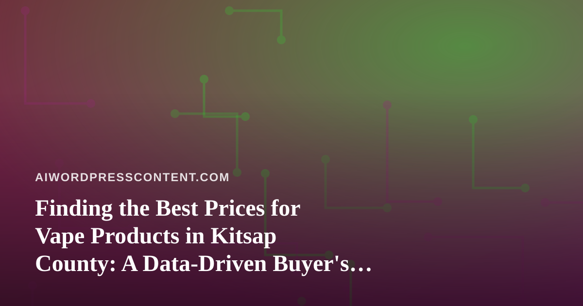 Finding the Best Prices for Vape Products in Kitsap County: A Data-Driven Buyer’s Guide
