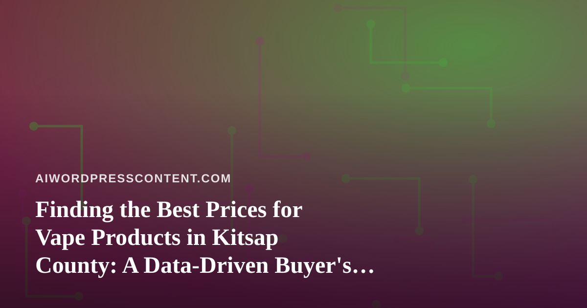 Finding the Best Prices for Vape Products in Kitsap County: A Data-Driven Buyer’s Guide