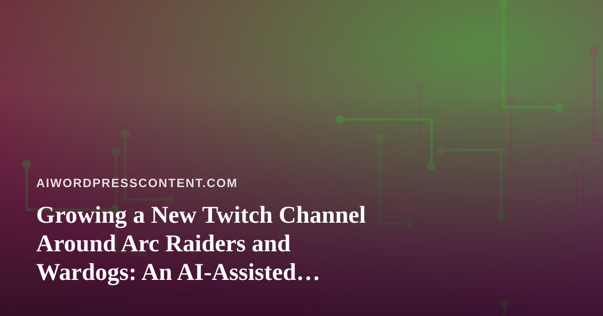 Growing a New Twitch Channel Around Arc Raiders and Wardogs: An AI-Assisted Playbook