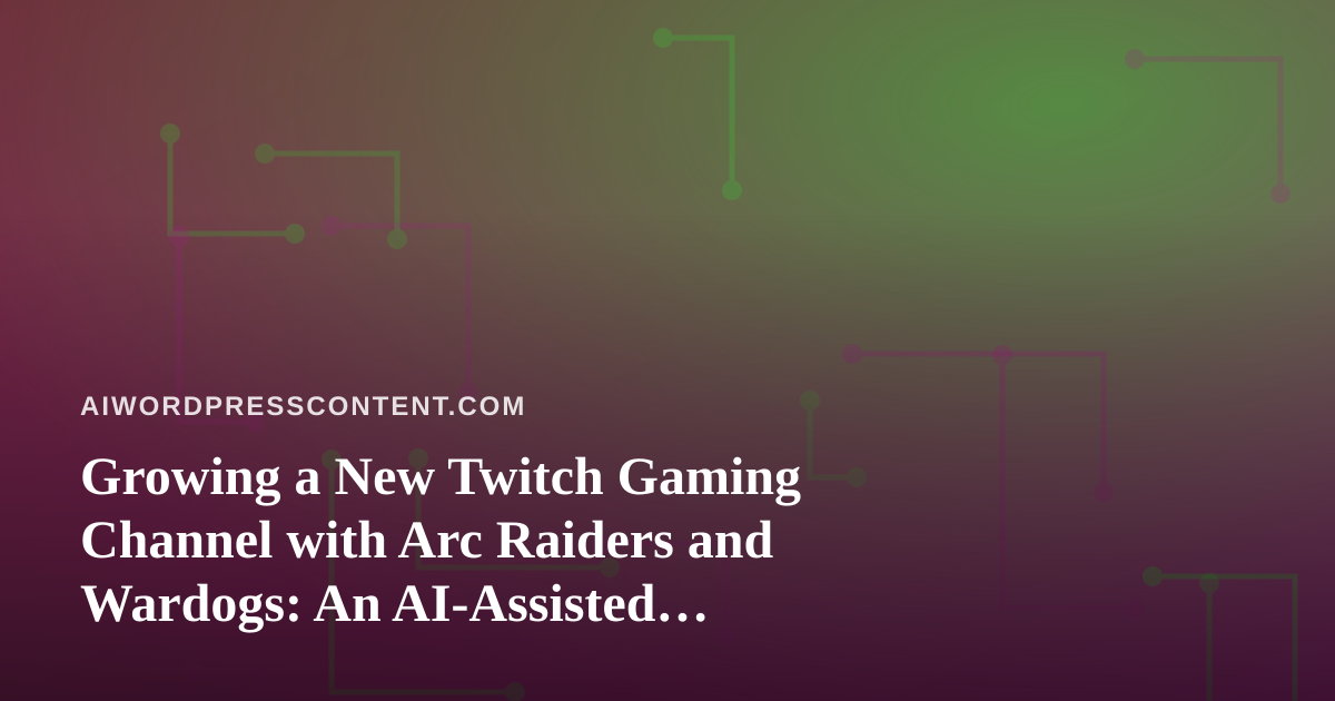 Growing a New Twitch Gaming Channel with Arc Raiders and Wardogs: An AI-Assisted Playbook