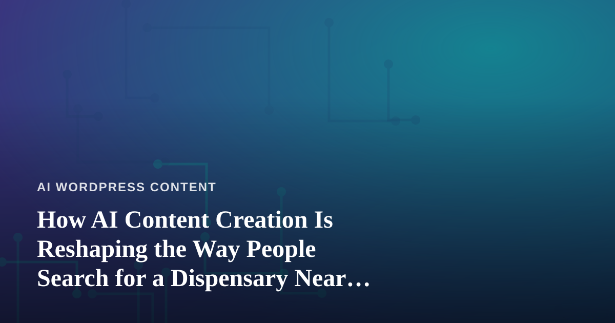 How AI Content Creation Is Reshaping the Way People Search for a Dispensary Near Me