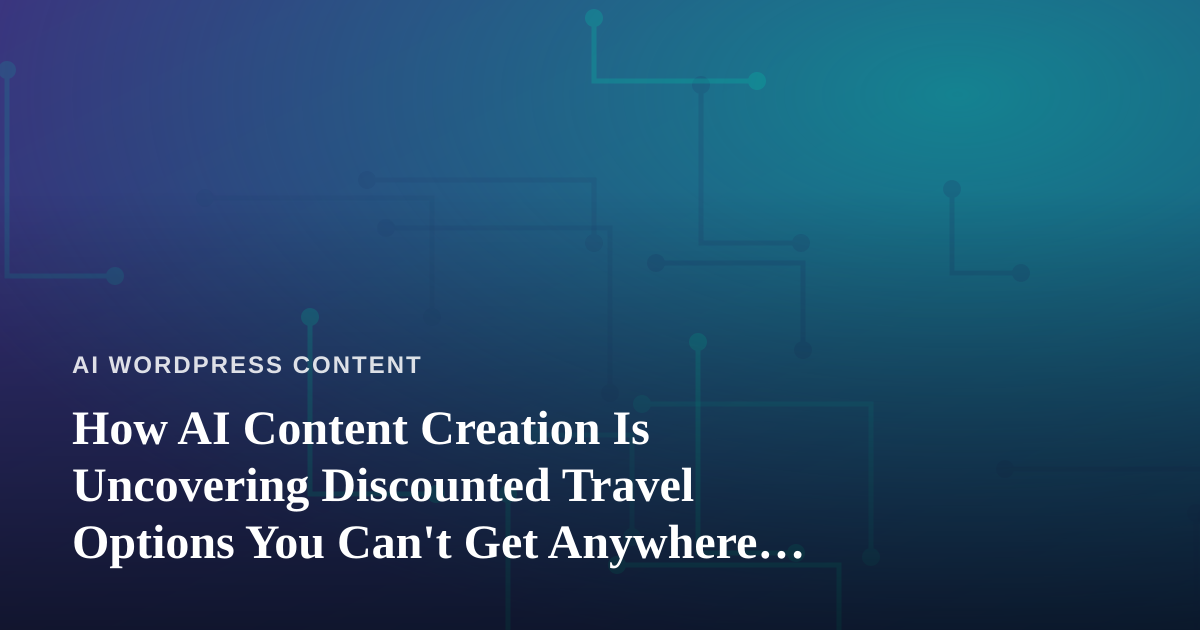 How AI Content Creation Is Uncovering Discounted Travel Options You Can’t Get Anywhere Else