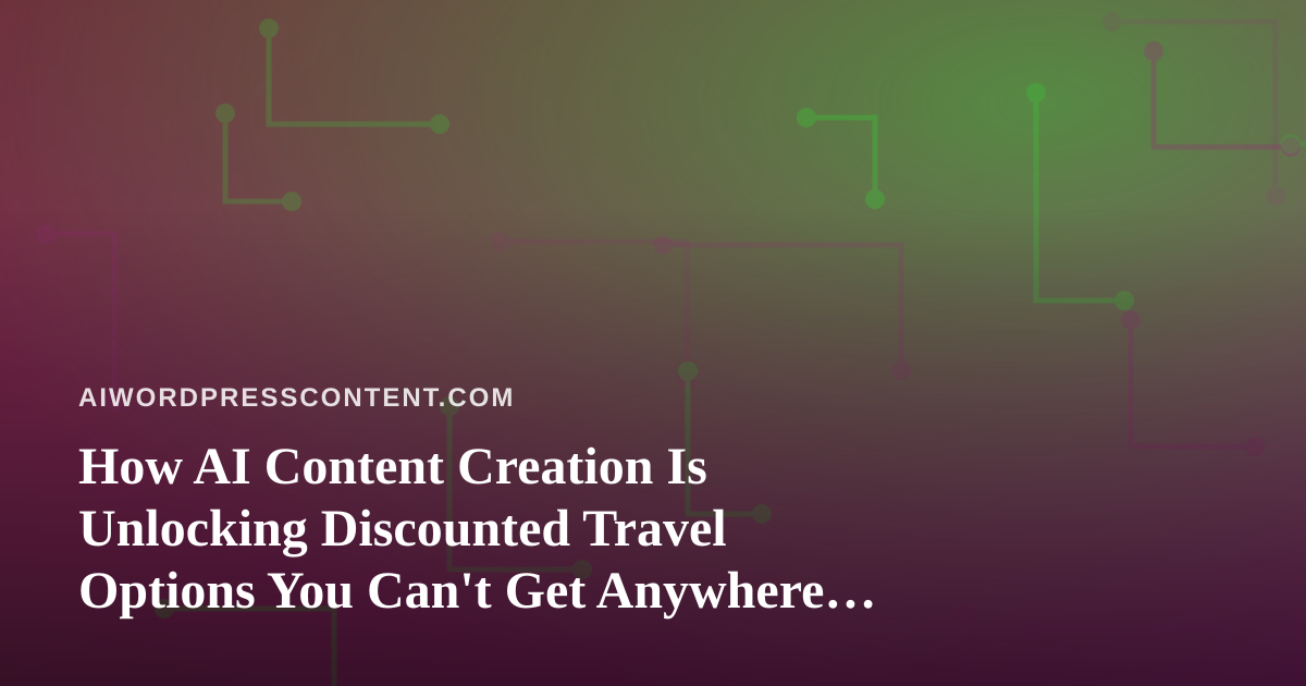 How AI Content Creation Is Unlocking Discounted Travel Options You Can’t Get Anywhere Else