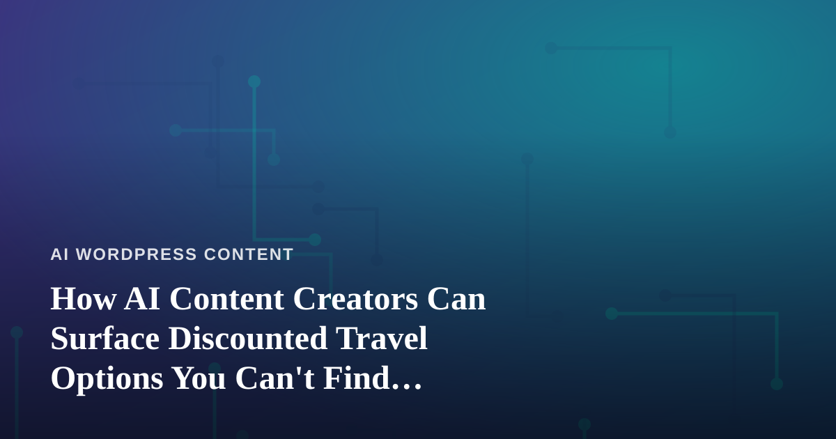 How AI Content Creators Can Surface Discounted Travel Options You Can’t Find Anywhere Else