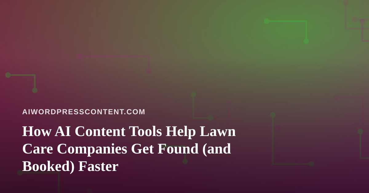 How AI Content Tools Help Lawn Care Companies Get Found (and Booked) Faster