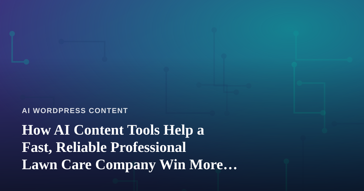 How AI Content Tools Help a Fast, Reliable Professional Lawn Care Company Win More Local Clients