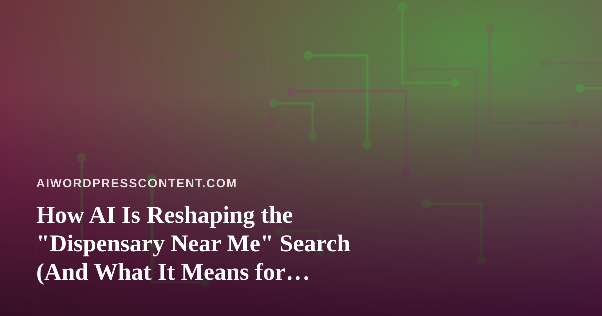 How AI Is Reshaping the “Dispensary Near Me” Search (And What It Means for Cannabis Content)