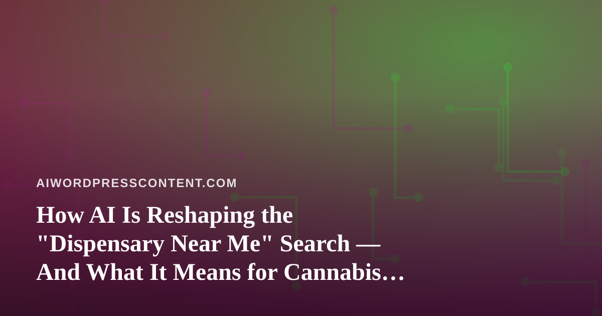 How AI Is Reshaping the “Dispensary Near Me” Search — And What It Means for Cannabis Content Creators