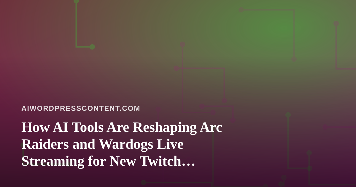 How AI Tools Are Reshaping Arc Raiders and Wardogs Live Streaming for New Twitch Streamers