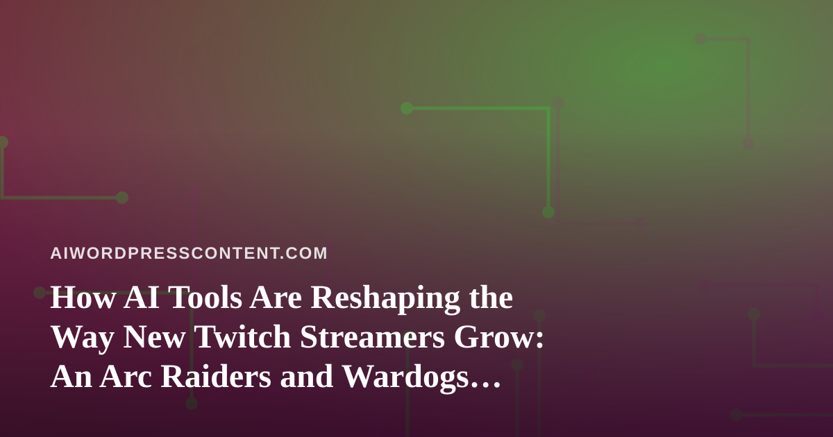 How AI Tools Are Reshaping the Way New Twitch Streamers Grow: An Arc Raiders and Wardogs Case Study