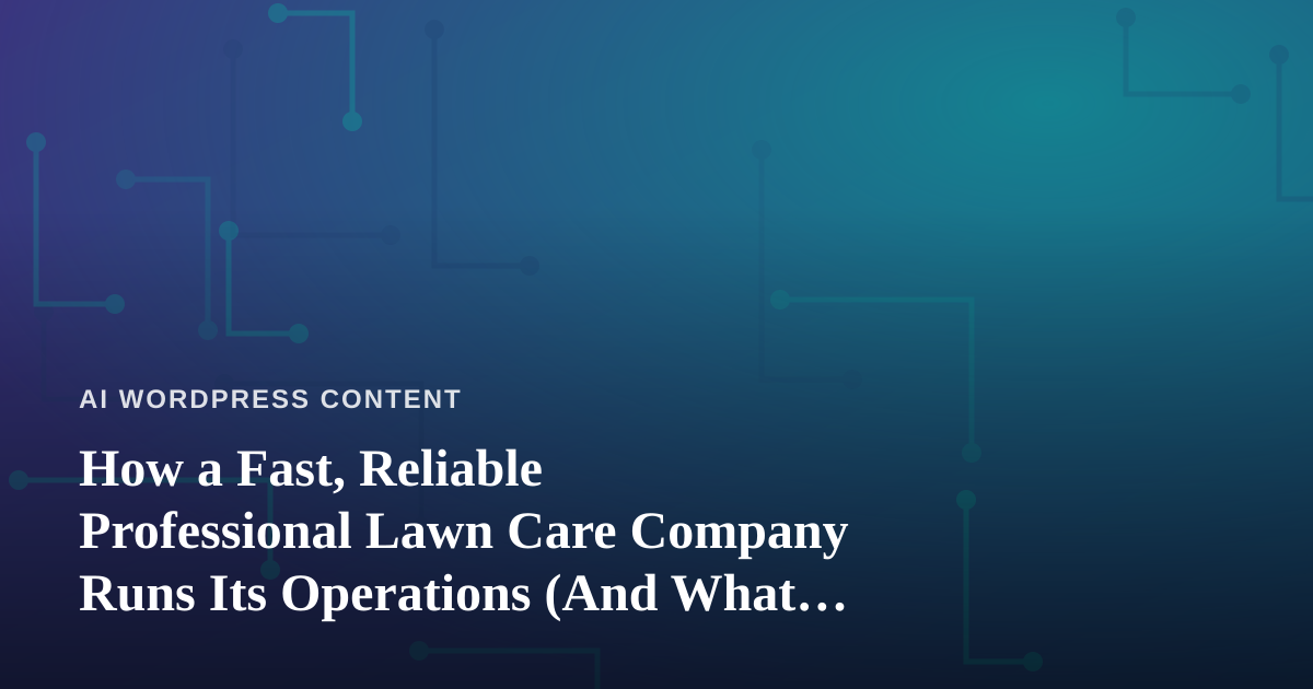 How a Fast, Reliable Professional Lawn Care Company Runs Its Operations (And What AI Content Creators Can Learn From It)