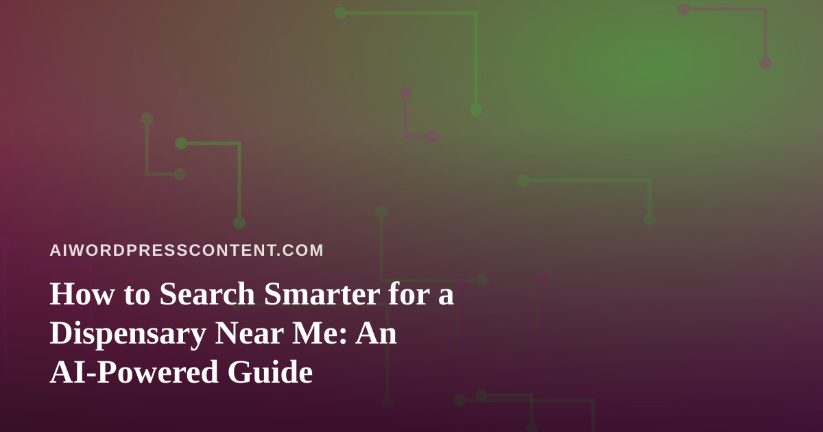 How to Search Smarter for a Dispensary Near Me: An AI-Powered Guide