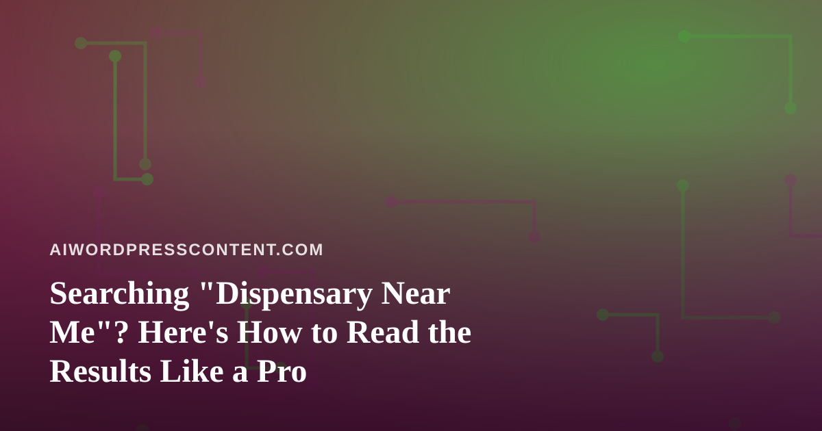 Searching “Dispensary Near Me”? Here’s How to Read the Results Like a Pro