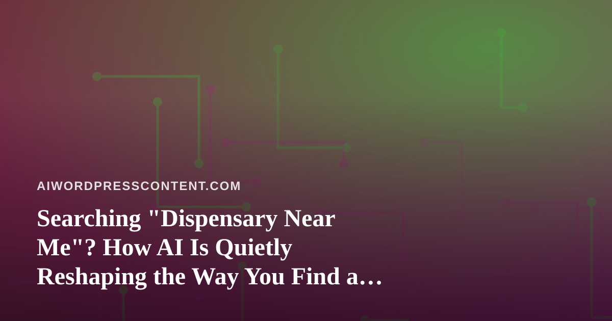 Searching “Dispensary Near Me”? How AI Is Quietly Reshaping the Way You Find a Local Weed Shop