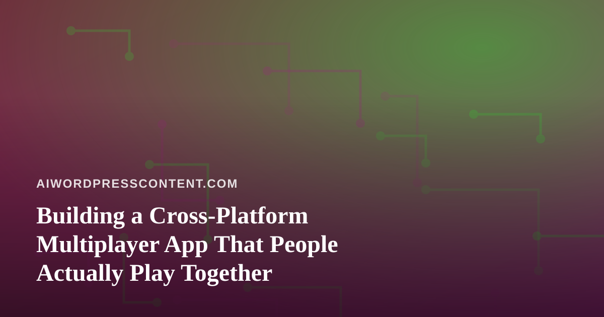 Building a Cross-Platform Multiplayer App That People Actually Play Together