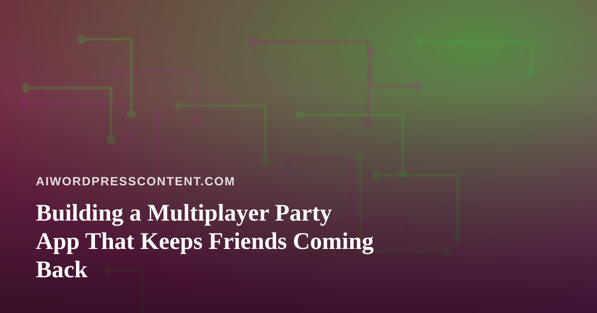Building a Multiplayer Party App That Keeps Friends Coming Back